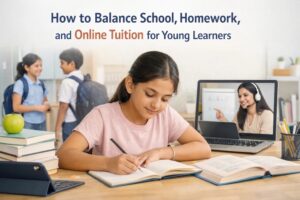 How to Balance School, Homework, and Online Tuition for Young Learners